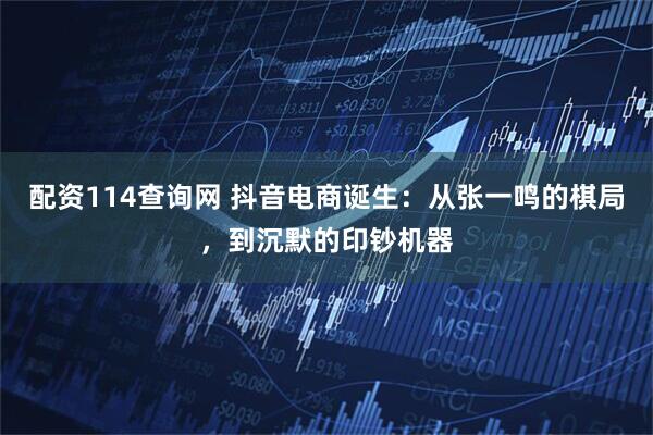 配资114查询网 抖音电商诞生：从张一鸣的棋局，到沉默的印钞机器