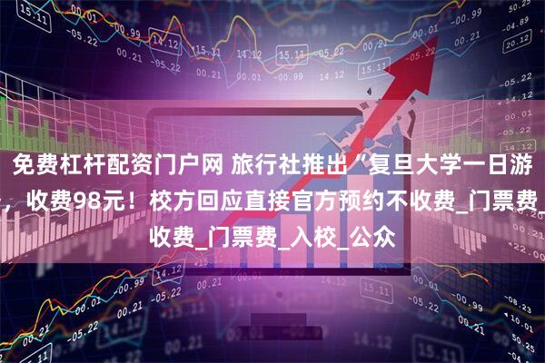 免费杠杆配资门户网 旅行社推出“复旦大学一日游”团购服务，收费98元！校方回应直接官方预约不收费_门票费_入校_公众