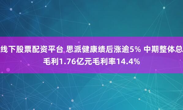 线下股票配资平台 思派健康绩后涨逾5% 中期整体总毛利1.76亿元毛利率14.4%