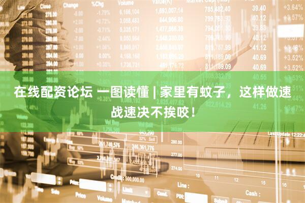 在线配资论坛 一图读懂 | 家里有蚊子，这样做速战速决不挨咬！