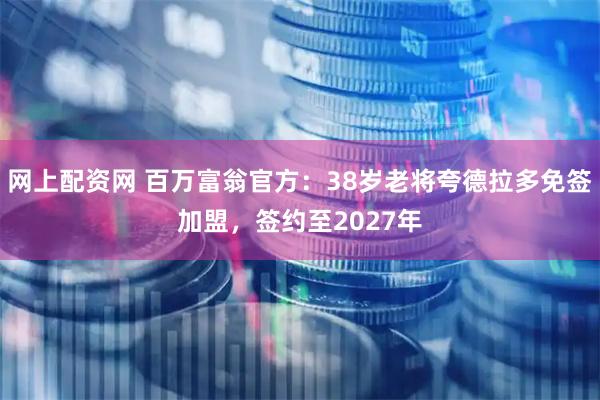 网上配资网 百万富翁官方：38岁老将夸德拉多免签加盟，签约至2027年